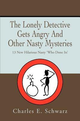 The Lonely Detective Gets Angry And Other Nasty Mysteries: 13 New Hilarious Nasty 'Who Done Its' - Charles E Schwarz - cover