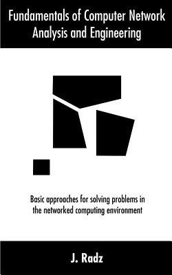 Fundamentals of Computer Network Analysis and Engineering: Basic approaches for solving problems in the networked computing environment - J Radz - cover
