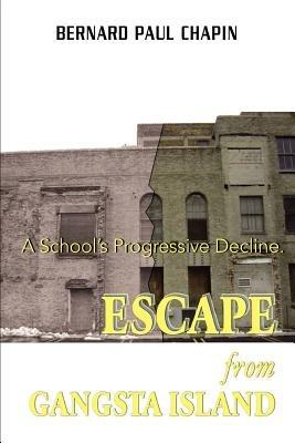 Escape from Gangsta Island: A School's Progressive Decline. - Bernard Paul Chapin - cover