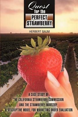 Quest for the Perfect Strawberry: A Case Study of the California Strawberry Commission and the Strawberry Industry: A Descriptive Model for Marketing Order Evaluation - Herbert Baum - cover