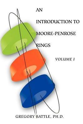 An Introduction to Moore-Penrose Rings: Volume I - Gregory Battle - cover