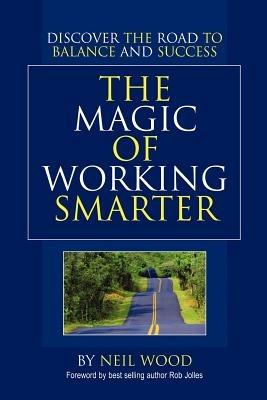 The Magic of Working Smarter: Discover the Road to Balance and Success - Neil Wood - cover