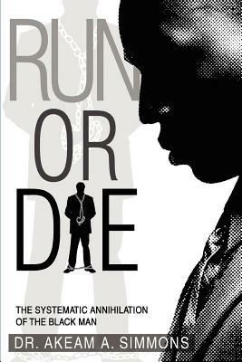 Run or Die: The Systematic Annihilation of the Black Man - Akeam a Simmons - cover
