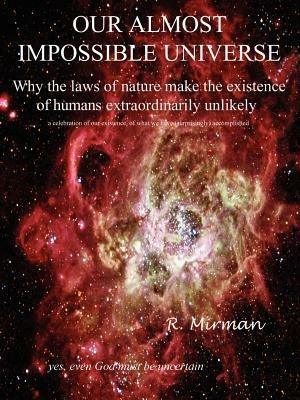 Our Almost Impossible Universe: Why the Laws of Nature Make the Existence of Humans Extraordinarily Unlikely - R Mirman - cover