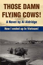 Those Damn Flying Cows!: How I ended up in Vietnam!