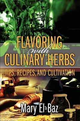 Flavoring with Culinary Herbs: Tips, Recipes, and Cultivation - Mary El-Baz - cover