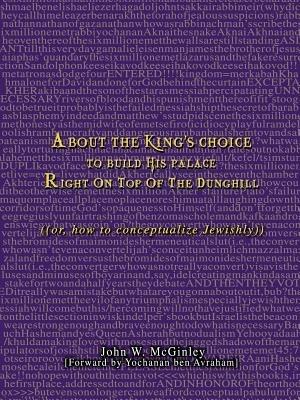 About the King's Choice to Build His Palace Right On Top of the Dunghill: ((or, how to conceptualize Jewishly)) - John W McGinley - cover