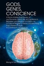 Gods, Genes, Conscience: A Socio-Intellectual Survey of Our Dynamic Mind, Life, All Creations in Between and Beyond, on Earth--Or, a Critical R
