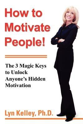 How to Motivate People!: The 3 Magic Keys to Unlock Anyone's Hidden Motivation - Lyn Kelley - cover