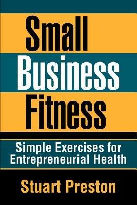 Small Business Fitness: Simple Exercises for Entrepreneurial Health - Stuart Preston - cover