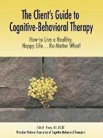 The Client's Guide to Cognitive-Behavioral Therapy: How to Live a Healthy, Happy Life...No Matter What! - Aldo R Pucci - cover