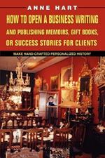 How to Open a Business Writing and Publishing Memoirs, Gift Books, or Success Stories for Clients: Make Hand-Crafted Personalized History