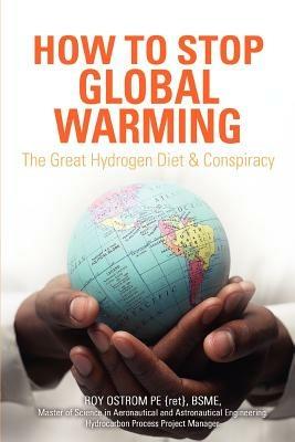 How to Stop Global Warming: The Great Hydrogen Diet & Conspiracy - Roy D Ostrom - cover