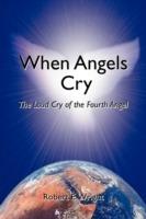 When Angels Cry: The Loud Cry of the Fourth Angel - Robert E Wright - cover