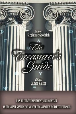 The Treasurer's Guide: How to Create, Implement, and Maintain an Organized System for a Greek Organization's Chapter Finances - Stephanie Goodrich - cover