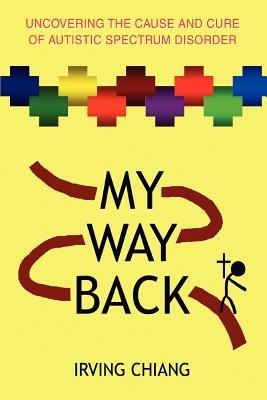 My Way Back: Uncovering the Cause and Cure of Autistic Spectrum Disorder - Irving Chiang - cover