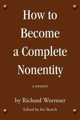 How to Become a Complete Nonentity: a memoir - Richard Wormser - cover