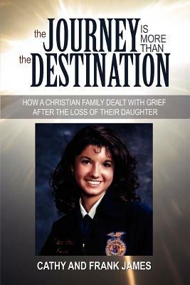 The Journey Is More Than the Destination: How a Christian Family Dealt with Grief After the Loss of Their Daughter - Cathy James - cover
