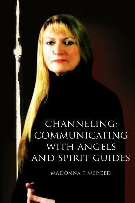 Channeling: Communicating with Angels and Spirit Guides - Madonna F Merced - cover
