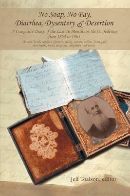No Soap, No Pay, Diarrhea, Dysentery & Desertion: A Composite Diary of the Last 16 Months of the Confederacy from 1864 to 1865 - Jeff Toalson - cover