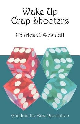 Wake Up Crap Shooters: And Join the Dice Revolution - Charles C Westcott - cover