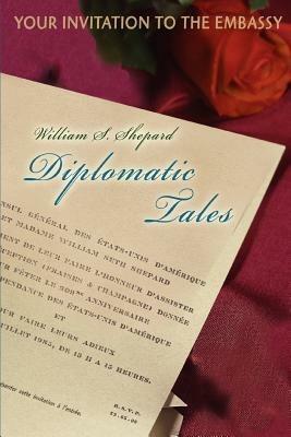 Diplomatic Tales: Your Invitation To The Embassy - William S Shepard - cover