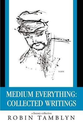 Medium Everything: Collected Writings - Robin Tamblyn - cover