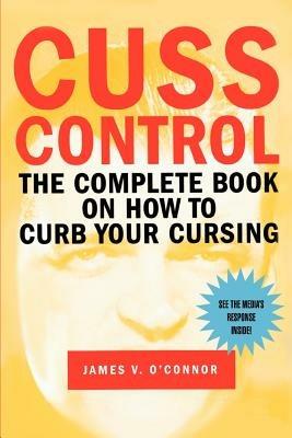 Cuss Control: The Complete Book on How to Curb Your Cursing - James V O'Connor - cover