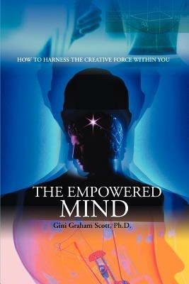 The Empowered Mind: How to Harness the Creative Force Within You - Gini Graham Scott - cover