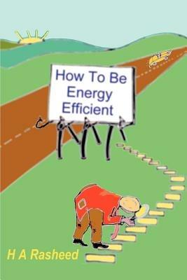 How To Be Energy Efficient - H A Rasheed - cover