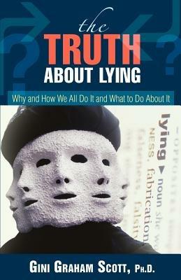 The Truth About Lying: Why and How We All Do It and What to Do About It - Gini Graham Scott - cover