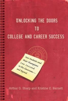 Unlocking the Doors to College and Career Success: How Students and their Champions Can Succeed in the Classroom--and Beyond - Arthur G Sharp - cover