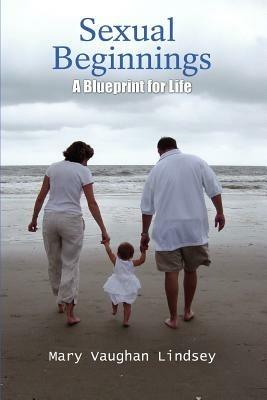 Sexual Beginnings: A Blueprint for Life - Mary Vaughan Lindsey - cover