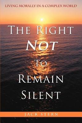 The Right Not To Remain Silent: Living Morally in a Complex World - Jack Stern - cover