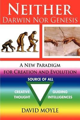 Neither Darwin Nor Genesis: A New Paradigm for Creation and Evolution - David Moyle Msc D - cover