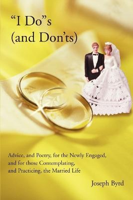 I Dos (and Don'ts): Advice, and Poetry, for the Newly Engaged, and for those Contemplating, and Practicing, the Married Life - Joseph Byrd - cover