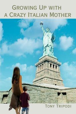 Growing Up with a Crazy Italian Mother - Tony Tripodi - cover