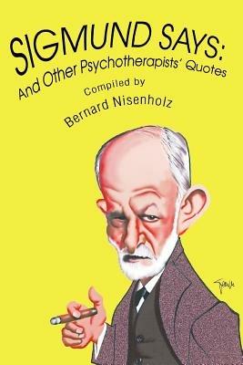 Sigmund Says: And Other Psychotherapists' Quotes - Bernard Nisenholz - cover