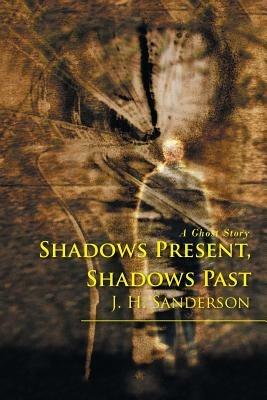 Shadows Present, Shadows Past: A Ghost Story - J H Sanderson - cover