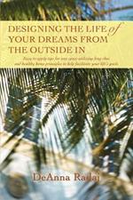 Designing the Life of Your Dreams from the Outside In: Easy to apply tips for any space utilizing feng shui and healthy home principles to help facilitate your life's goals