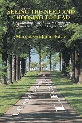 Seeing the Need and Choosing to Lead: A Leadership Workbook & Guide for Real-Time Student Engagement - Marcal Graham - cover