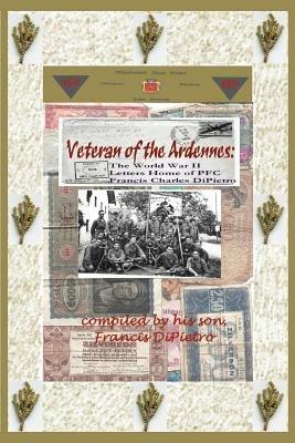 Veteran of the Ardennes: The World War II Letters Home of PFC Francis Charles DiPietro - Francis Dipietro - cover