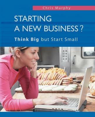 Starting a New Business?: Think Big but Start Small - Chris Murphy - cover