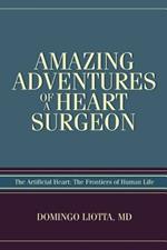 Amazing Adventures of a Heart Surgeon: The Artificial Heart: The Frontiers of Human Life