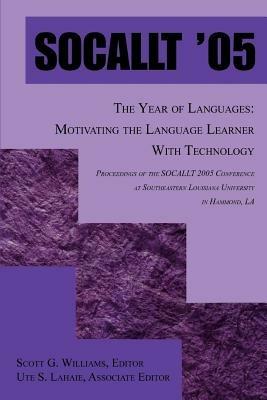 Socallt '05: The Year of Languages: Motivating the Language Learner with Technology - Scott G Williams - cover