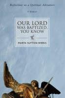 Our Lord Was Baptized, You Know: Reflections on a Spiritual Adventure - Marta Sutton Weeks - cover