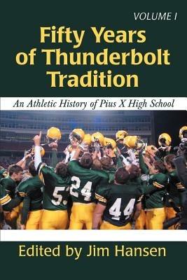 Fifty Years of Thunderbolt Tradition: An Athletic History of Pius X High School - Jim Hansen - cover