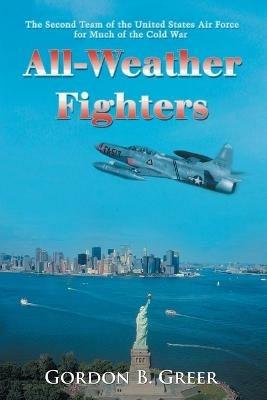 All-Weather Fighters: The Second Team of the United States Air Force for Much of the Cold War - Gordon B Greer - cover