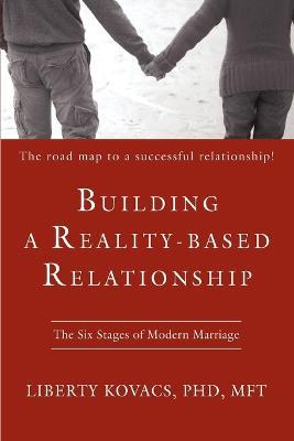 Building a Reality-Based Relationship: The Six Stages of Modern Marriage - Liberty Kovacs - cover