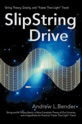 SlipString Drive: String Theory, Gravity, and Faster Than Light Travel - Andrew L Bender - cover